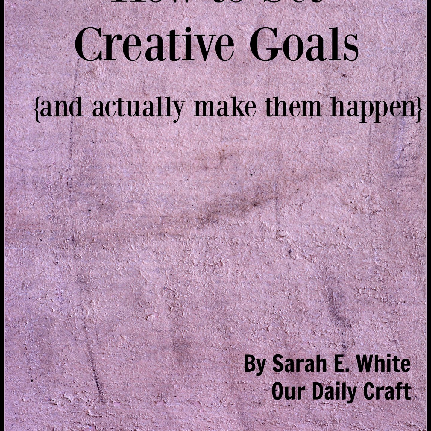 How to Set Creative Goals and Actually Make Them Happen Our Daily Craft