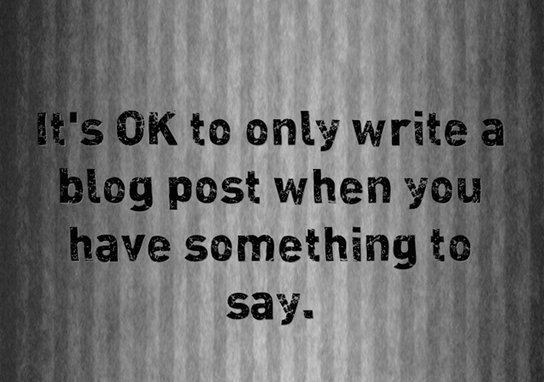 Why not try only blogging when you have something to say? 