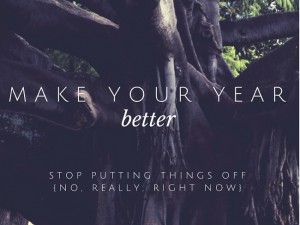 Want an easy way to make your year better? Stop putting things off. For real.